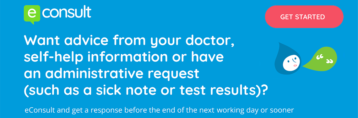 Want advice from your doctor, self help information or have an administrative request (sick note or test results)? eConsult and get a response before the end of the next working day or sooner, GET STARTED